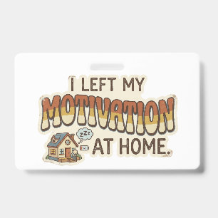 I left my MOTIVATION at home -I'm not motivated- ID Badge