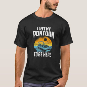 I Left My Pontoon To Be Here, Boating Pontoon Capt T-Shirt