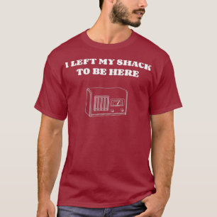 I left my shack to be here Ham  amateur radio T-Shirt
