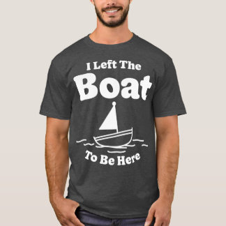 I Left The Boat To Be Here T-Shirt