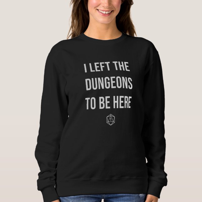 I Left the Dungeons To Be Here  D20 DM Dragons  3 Sweatshirt (Front)
