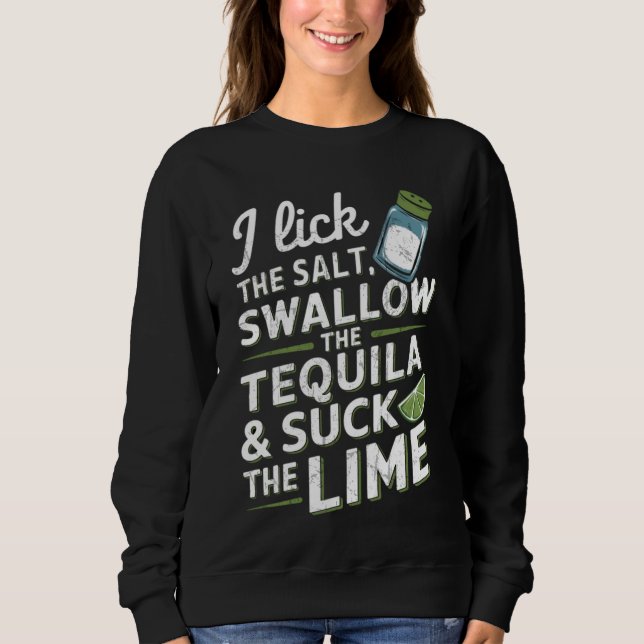 I Lick The Salt Swallow The Tequila And Suck Sweatshirt (Front)