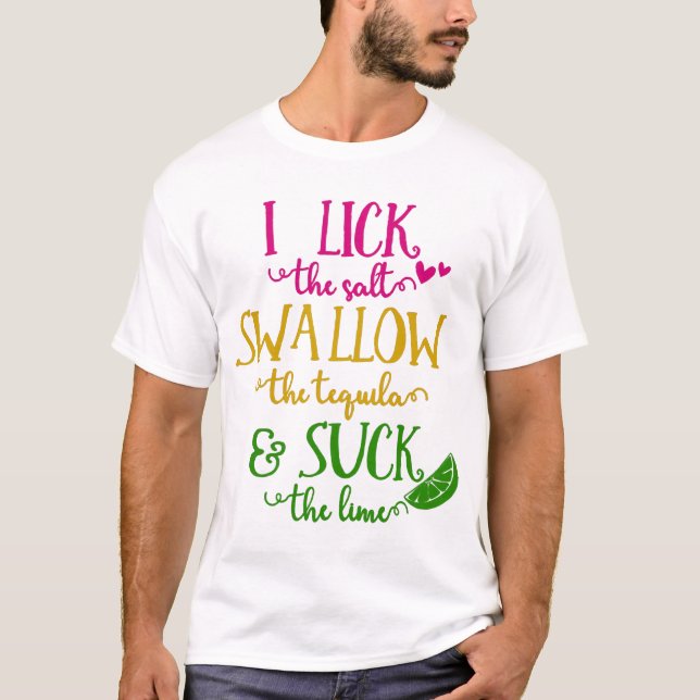 I Lick The Salt Swallow The Tequila  T-Shirt (Front)