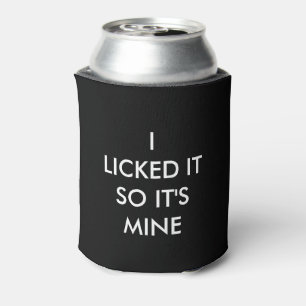 I LICKED IT SO IT'S MINE  CAN COOLER