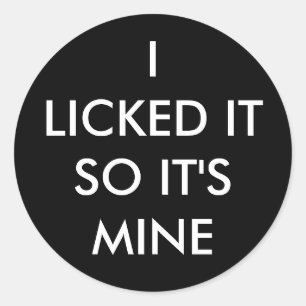 I LICKED IT SO IT'S MINE round sticker