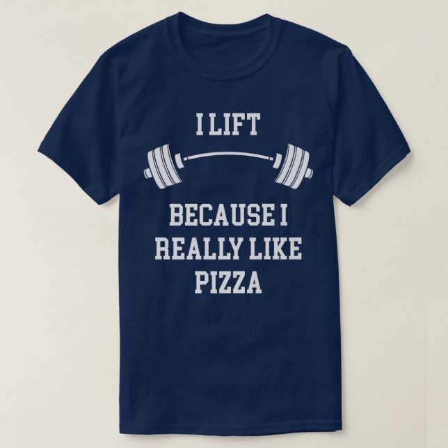 I Lift Because I Really Like Pizza Gym and Food Lo T-Shirt (Design Front)