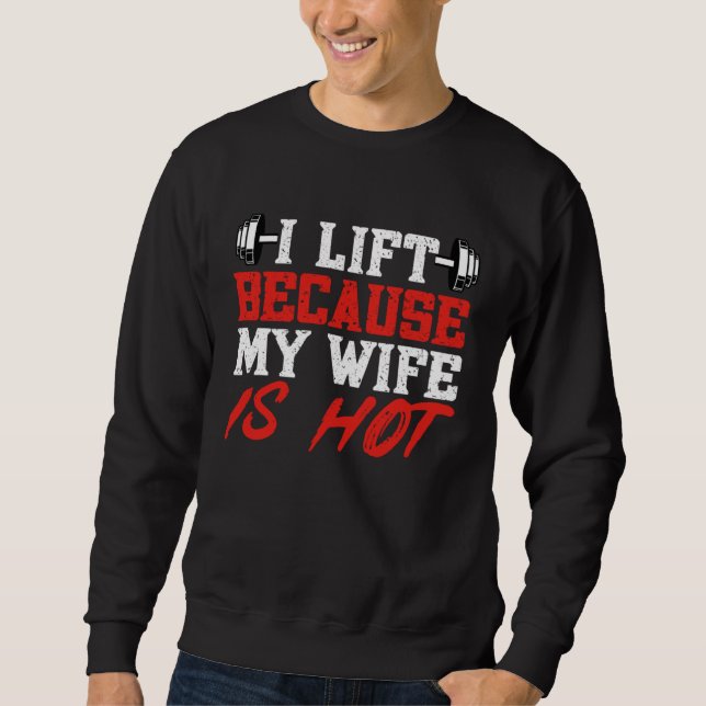 I Lift Because My Wife is Hot Gym Weightlifting Po Sweatshirt (Front)