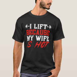 I Lift Because My Wife is Hot Gym Weightlifting Po T-Shirt