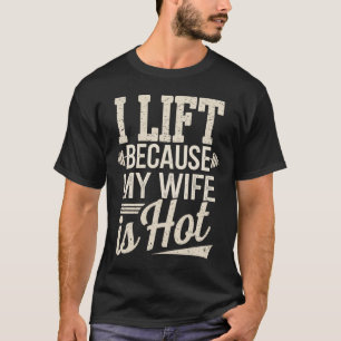 I Lift Because My Wife Is Hot T-Shirt