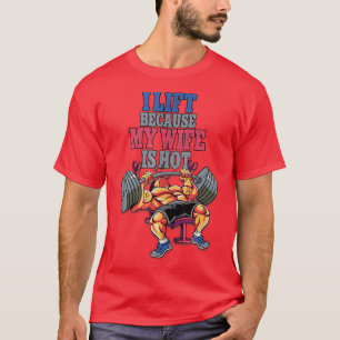 I Lift Because My Wife Is Hot Weightlifting Gym Ta T-Shirt