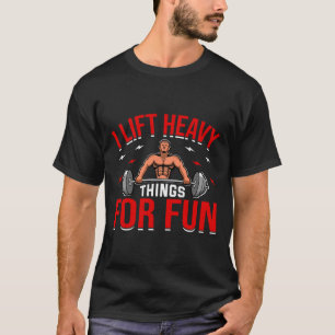 I Lift Heavy Things For Fun Bodybuilding Weightlif T-Shirt