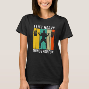 I Lift Heavy Things For Fun Bodybuilding Weightlif T-Shirt