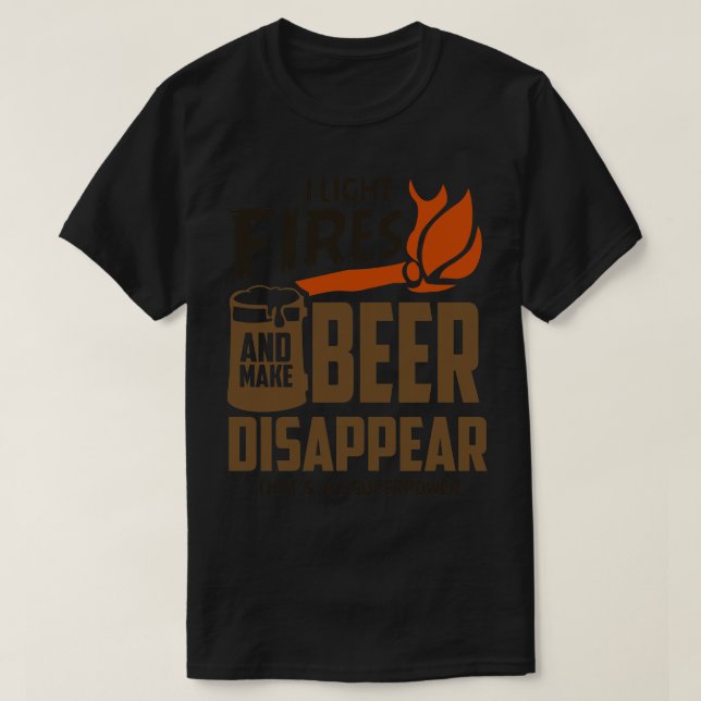 I Light Fires and Make Beer Disappear T-Shirt (Design Front)