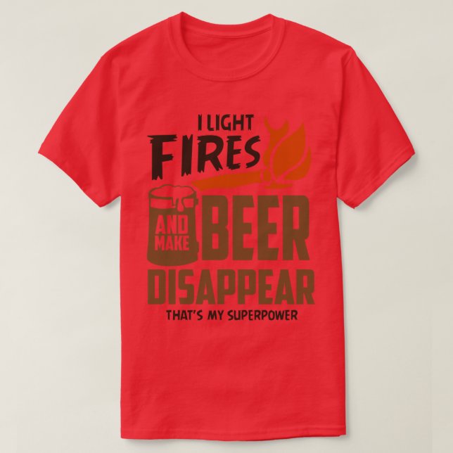I Light Fires and Make Beer Disappear T-Shirt (Design Front)