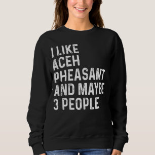 I Like Aceh Pheasant And Maybe 3 People Birds Sweatshirt
