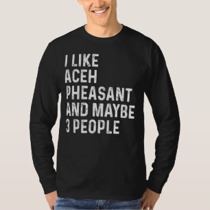 I Like Aceh Pheasant And Maybe 3 People Birds T-Shirt