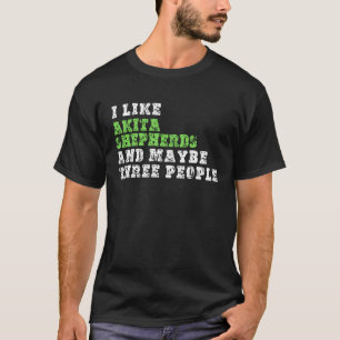 I Like Akita Shepherds And Maybe Three People  Aki T-Shirt
