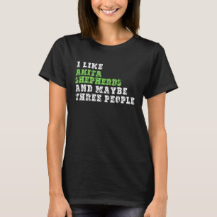 I Like Akita Shepherds And Maybe Three People  Aki T-Shirt