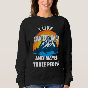 I Like Amateur Radio And Maybe Three People Sweatshirt