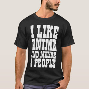 I LIKE ANIME AND MAYBE 3 PEOPLE T-Shirt