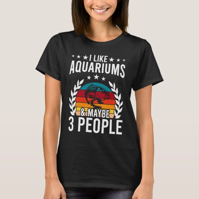 I Like Aquariums & Maybe 3 People Aquarist Fish Ta T-Shirt (Front)