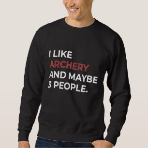 I Like Archery And Maybe 3 People Bow Arrow Funny Sweatshirt