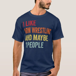 I Like Arm Wrestling Maybe 3 People T-Shirt
