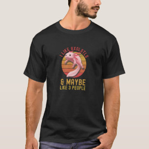 I Like Axolotls and Maybe 3 People Funny Axolotl T-Shirt
