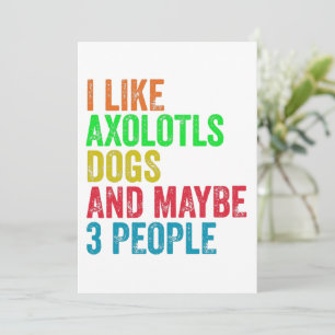 I Like Axolotls Dogs And Maybe 3 People      Invitation