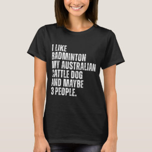 I Like Badminton Lover Australian Cattle Dog Owner T-Shirt