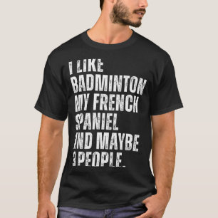 I Like Badminton My French Spaniel Funny Dog Owner T-Shirt