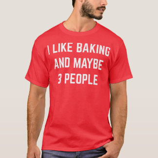 I Like Baking And Maybe 3 People Desserts Cakes Pa T-Shirt