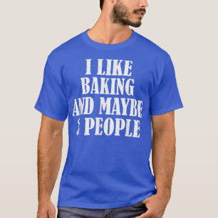 I LIKE BAKING AND MAYBE 3 PEOPLE FUNNY T-Shirt