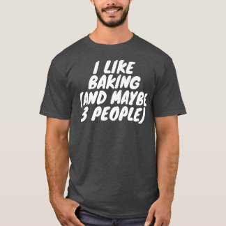 I Like Baking And Maybe 3 People  T-Shirt