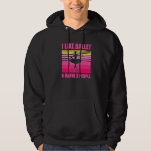 I Like Ballet And Maybe 3 People Ballerina Love To Hoodie