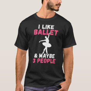 I like Ballet and maybe 3 People Statement Dancing T-Shirt