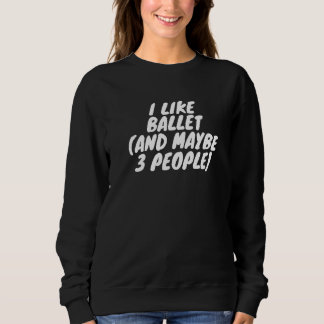 I Like Ballet And Maybe 3 People Sweatshirt