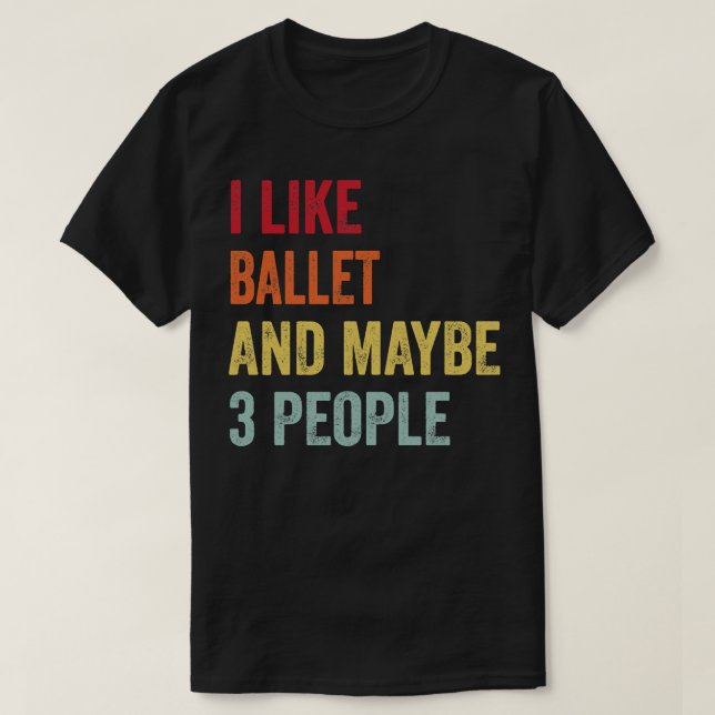 I Like Ballet Maybe 3 People 1 T-Shirt (Design Front)
