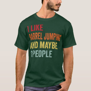I Like Barrel jumping Maybe 3 People T-Shirt