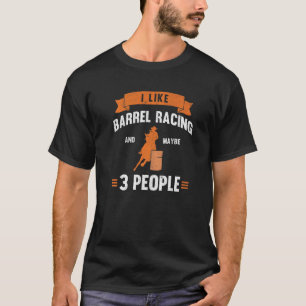 I Like Barrel Racing And Maybe 3 People Barrel Rac T-Shirt