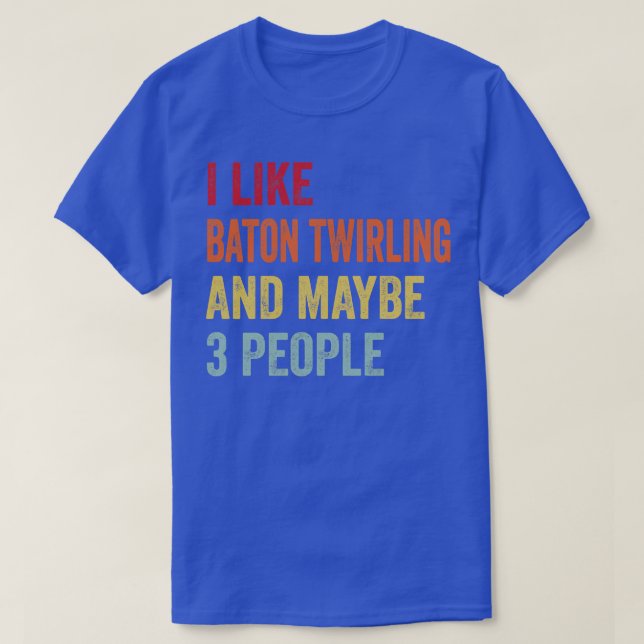 I Like Baton Twirling Maybe 3 People T-Shirt (Design Front)