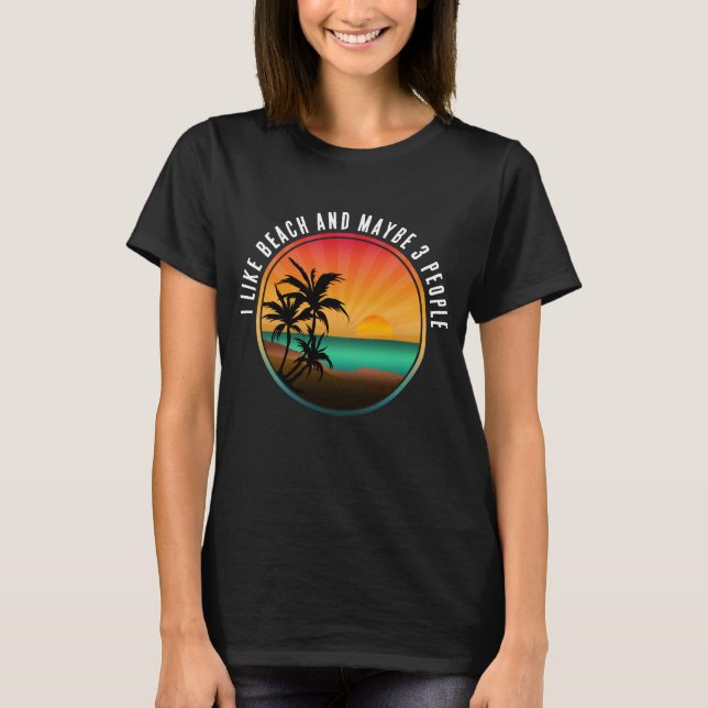 I LIKE BEACH AND MAYBE 3 PEOPLE T-Shirt (Front)