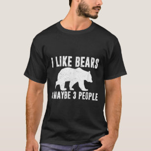 I Like Bears Maybe 3 People Funny Quote Grizzly Be T-Shirt