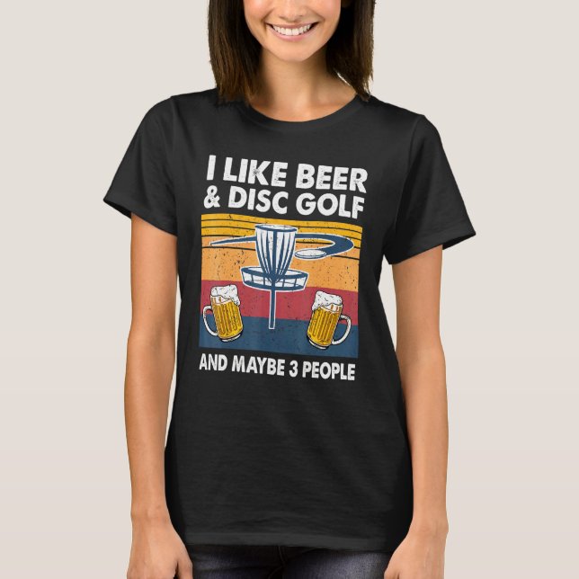 I Like Beer And Disc Golf And Maybe 3 People Frisb T-Shirt (Front)
