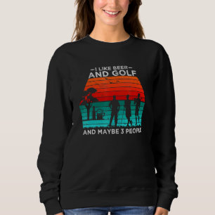 I Like Beer And Golf And Maybe 3 People Beer Golf Sweatshirt