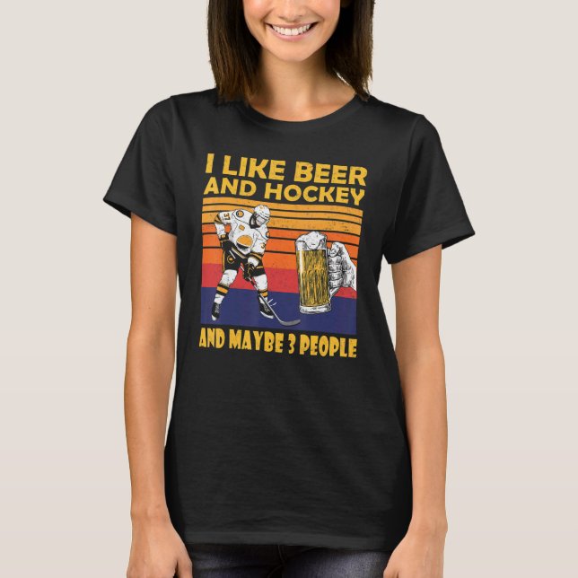 I Like Beer And Hockey And Maybe 3 People Drinking T-Shirt (Front)