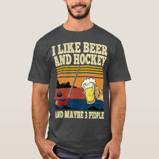 I Like Beer and Hockey and Maybe 3 People Funny T-Shirt