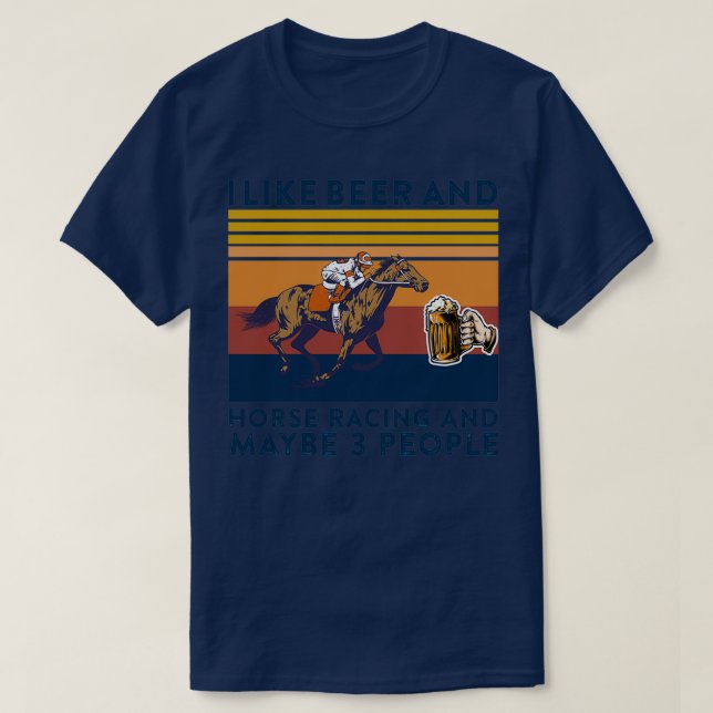 I like Beer And Horse Racing And Maybe 3 People 4 T-Shirt (Design Front)