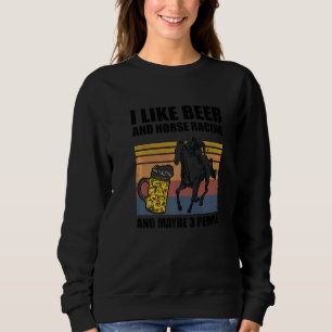 I Like Beer And Horse Racing And Maybe 3 People Eq Sweatshirt