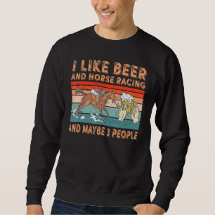 I Like Beer And Horse Racing And Maybe 3 People Sweatshirt